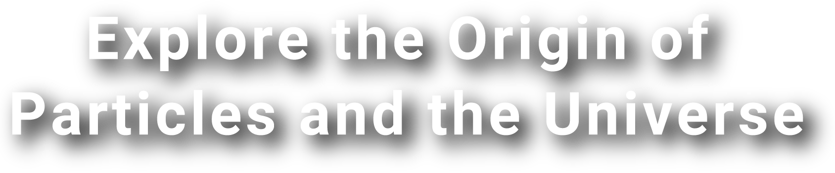 Explore the Origin of Particles and the Universe